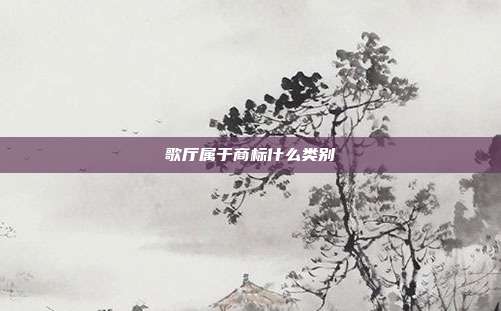 歌厅属于商标什么类别
