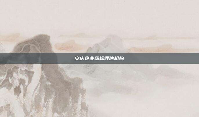 安庆企业商标评估机构