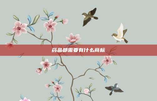 药品都需要有什么商标