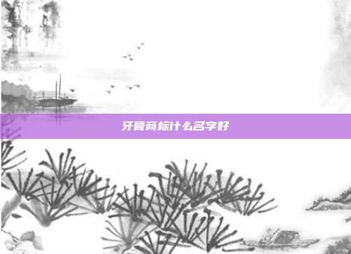 牙膏商标什么名字好