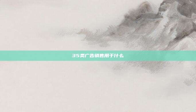 35类广告销售用于什么