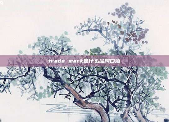 trade mark是什么品牌白酒