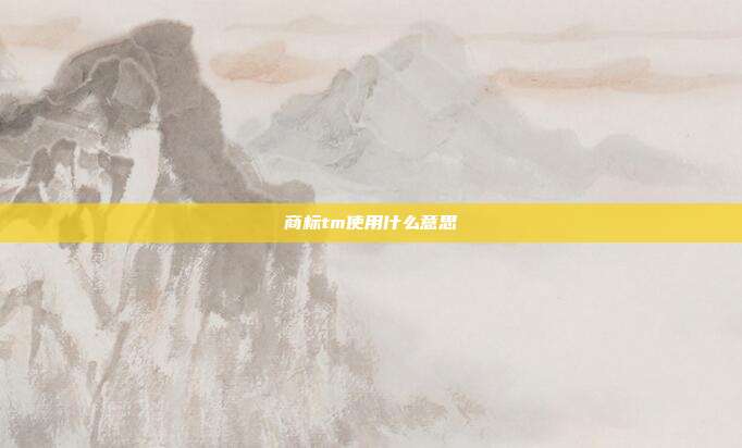 商标tm使用什么意思