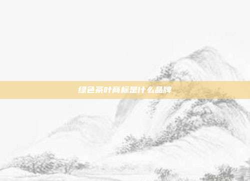 绿色茶叶商标是什么品牌