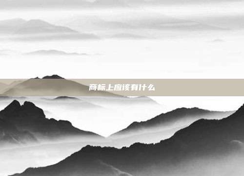 商标上应该有什么