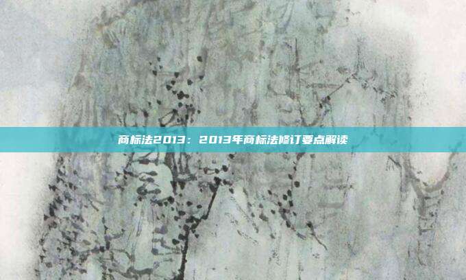 商标法2013:2013年商标法修订要点解读