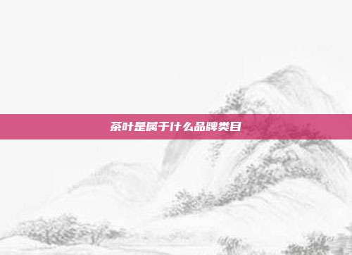 茶叶是属于什么品牌类目
