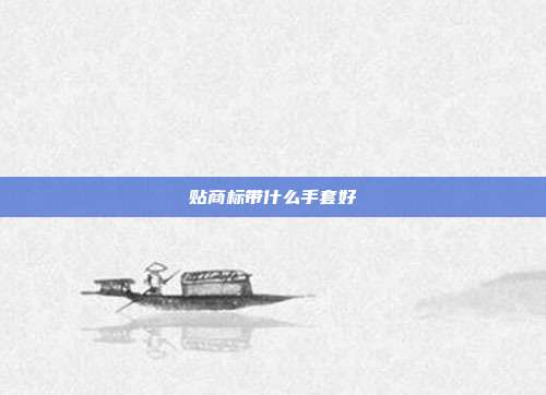 贴商标带什么手套好