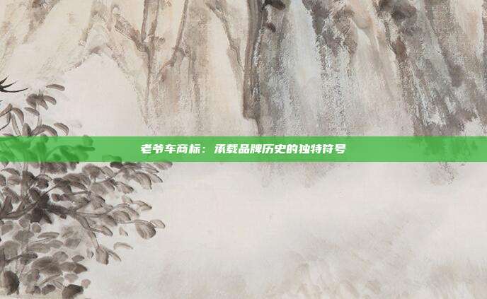老爷车商标:承载品牌历史的独特符号