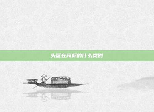 头盔在商标的什么类别