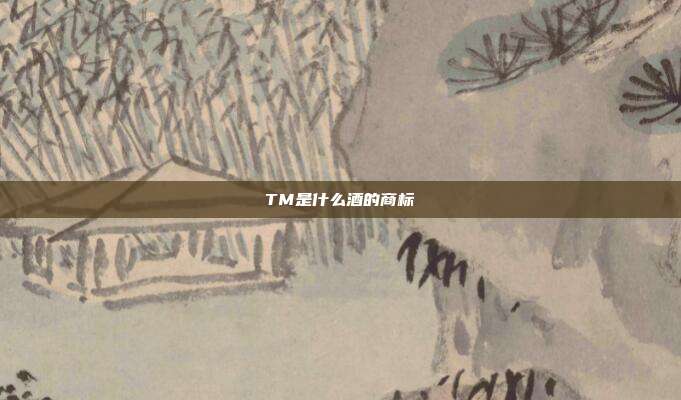 TM是什么酒的商标