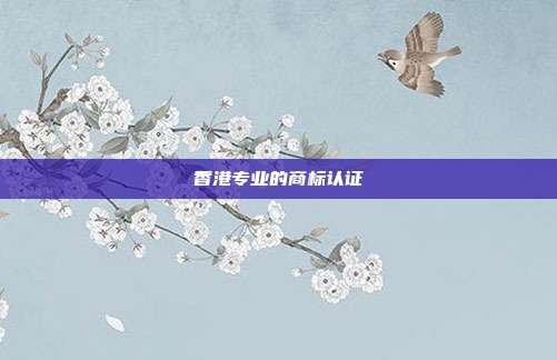 香港专业的商标认证