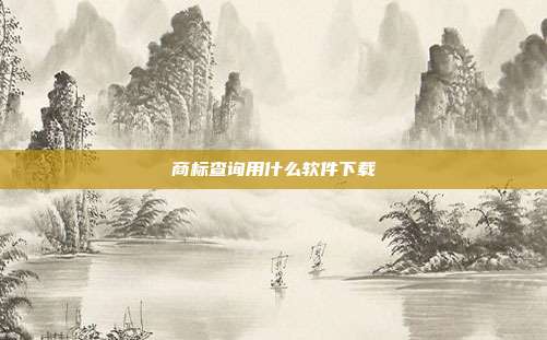 商标查询用什么软件下载