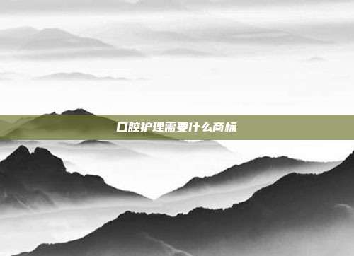 口腔护理需要什么商标
