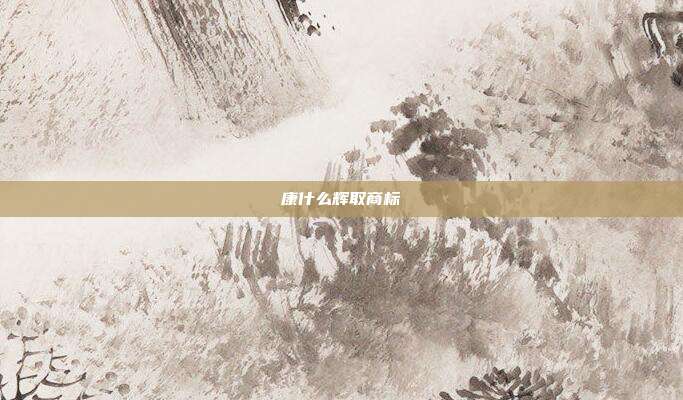 康什么辉取商标