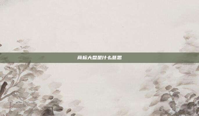 商标大盘是什么意思