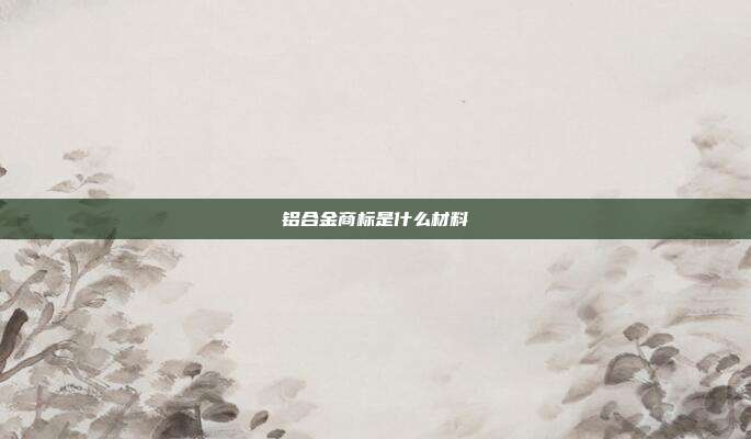 铝合金商标是什么材料