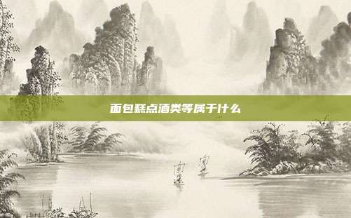 面包糕点酒类等属于什么