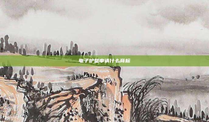电子炉壁申请什么商标