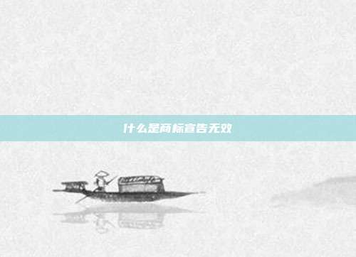 什么是商标宣告无效