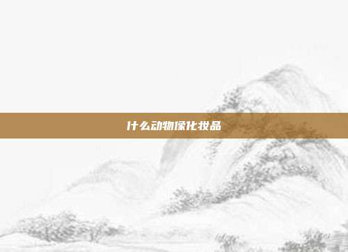 什么动物像化妆品