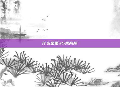 什么是第35类商标