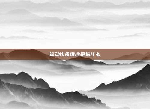 流动饮食供应是指什么