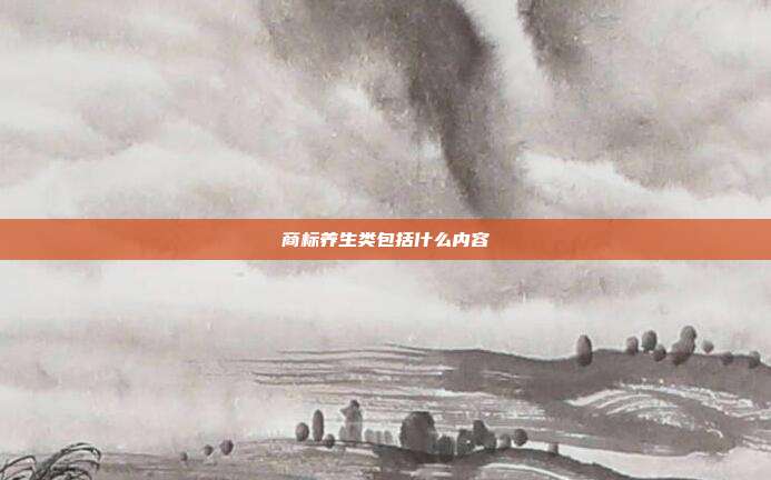 商标养生类包括什么内容