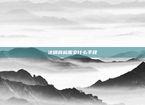 注销商标需交什么手续