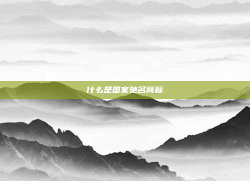 什么是国家驰名商标