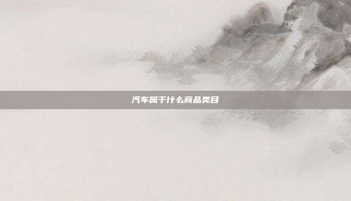 汽车属于什么商品类目