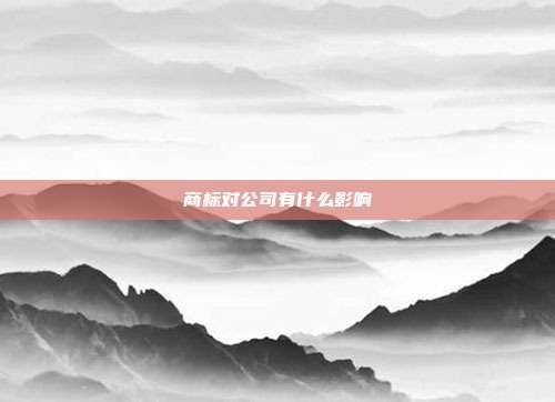 商标对公司有什么影响