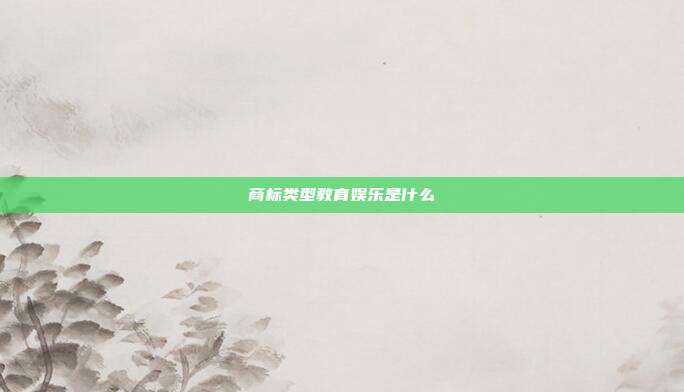 商标类型教育娱乐是什么