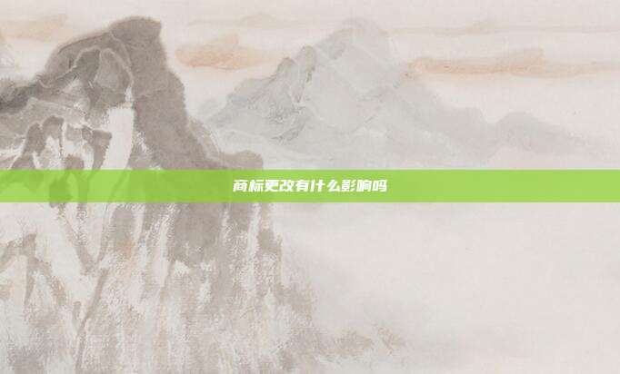 商标更改有什么影响吗