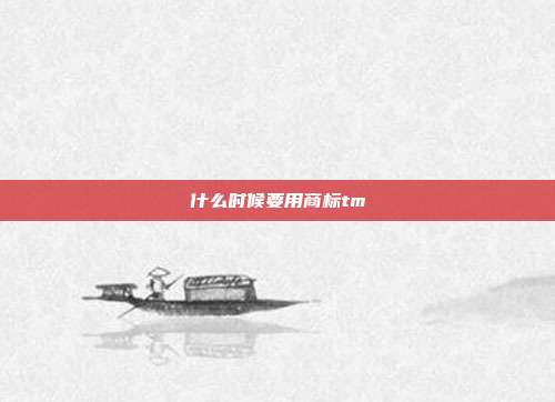 什么时候要用商标tm