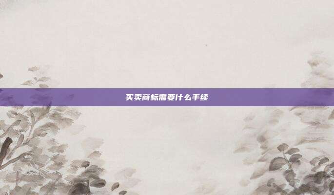 买卖商标需要什么手续
