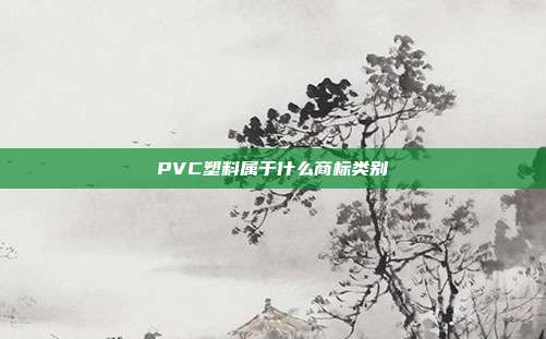 PVC塑料属于什么商标类别