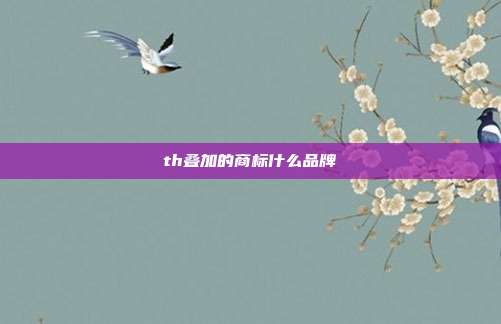 th叠加的商标什么品牌
