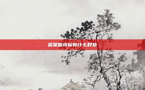 蔬菜做商标有什么好处
