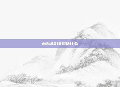 商标3018包括什么