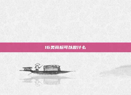 16类商标可以做什么