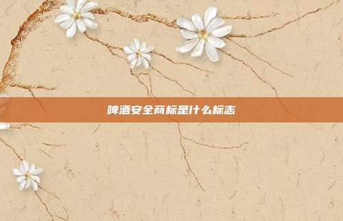 啤酒安全商标是什么标志
