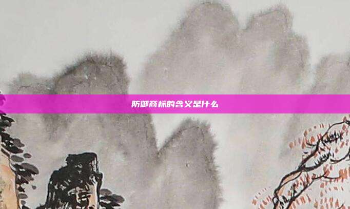 防御商标的含义是什么