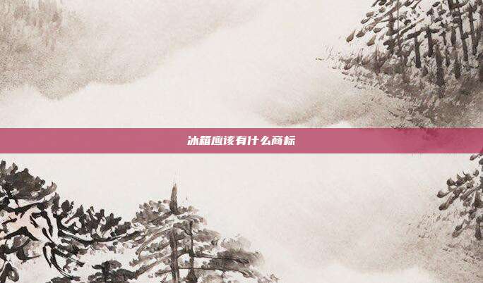 冰箱应该有什么商标