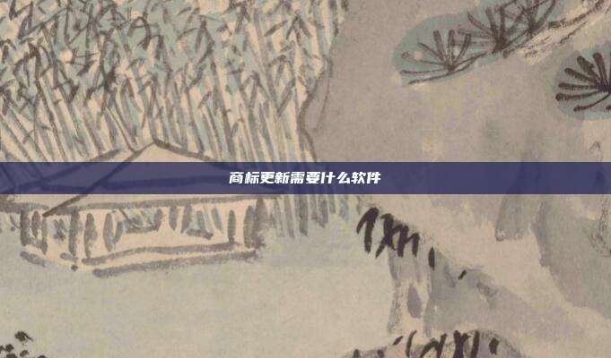 商标更新需要什么软件
