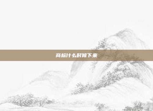 商标什么时候下来