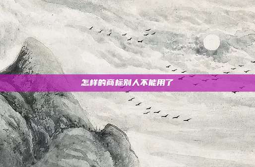 怎样的商标别人不能用了
