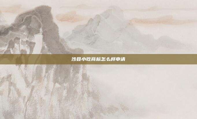 沙县小吃商标怎么样申请