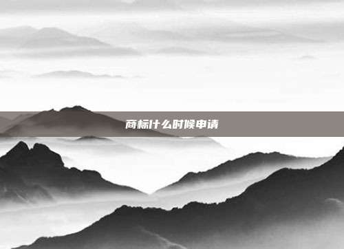 商标什么时候申请