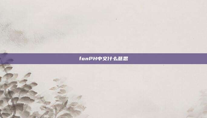 fonPH中文什么意思